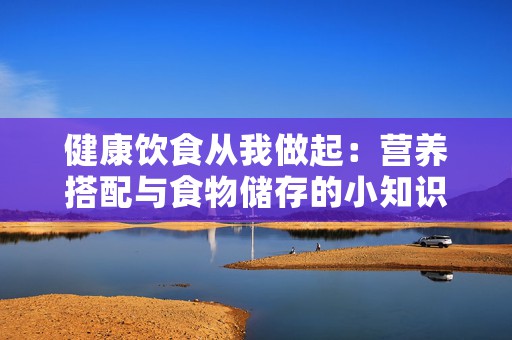 健康饮食从我做起：营养搭配与食物储存的小知识