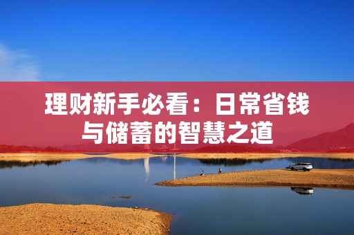 理财新手必看：日常省钱与储蓄的智慧之道