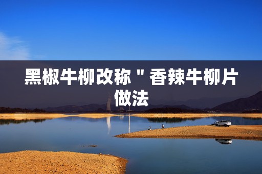 黑椒牛柳改称＂香辣牛柳片做法