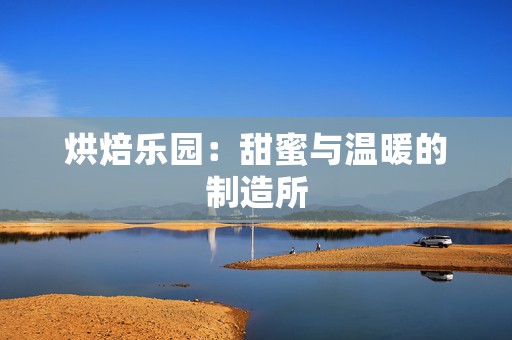 烘焙乐园：甜蜜与温暖的制造所