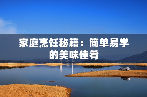 家庭烹饪秘籍：简单易学的美味佳肴