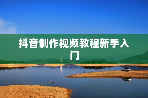 抖音制作视频教程新手入门