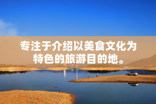 专注于介绍以美食文化为特色的旅游目的地。