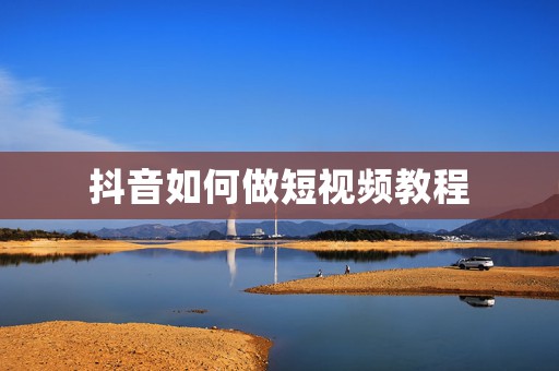 抖音如何做短视频教程