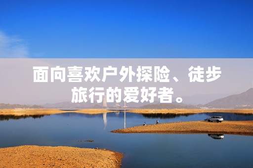 面向喜欢户外探险、徒步旅行的爱好者。