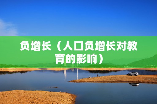 负增长（人口负增长对教育的影响）