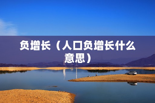 负增长（人口负增长什么意思）