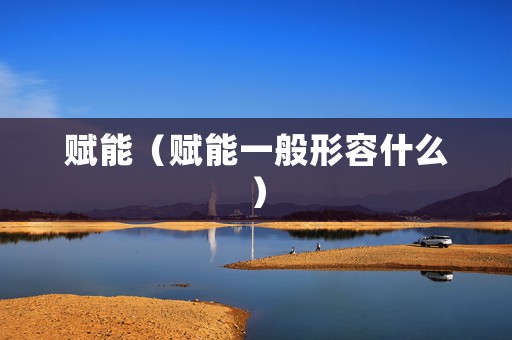 赋能（赋能一般形容什么）