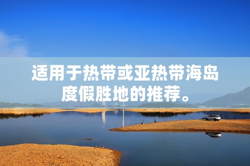 适用于热带或亚热带海岛度假胜地的推荐。