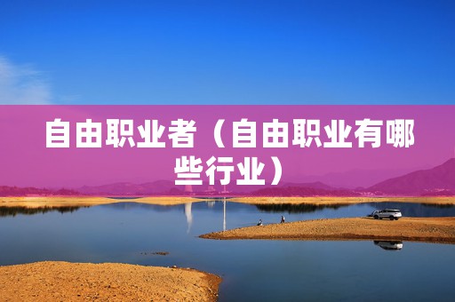 自由职业者（自由职业有哪些行业）