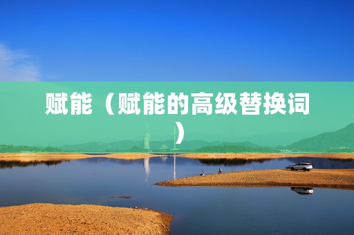 赋能（赋能的高级替换词）