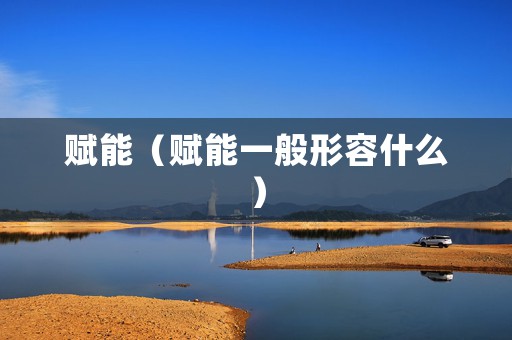 赋能（赋能一般形容什么）