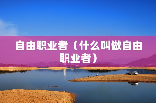自由职业者（什么叫做自由职业者）