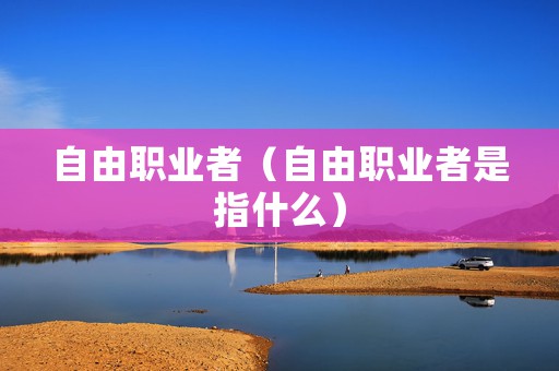 自由职业者（自由职业者是指什么）
