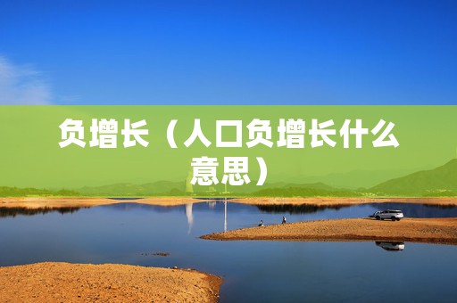 负增长（人口负增长什么意思）
