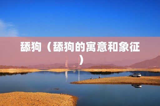舔狗（舔狗的寓意和象征）