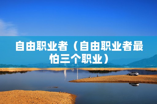自由职业者（自由职业者最怕三个职业）