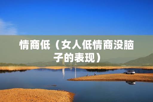情商低（女人低情商没脑子的表现）