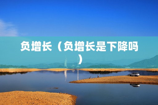 负增长（负增长是下降吗）