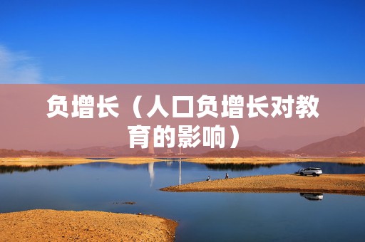 负增长（人口负增长对教育的影响）