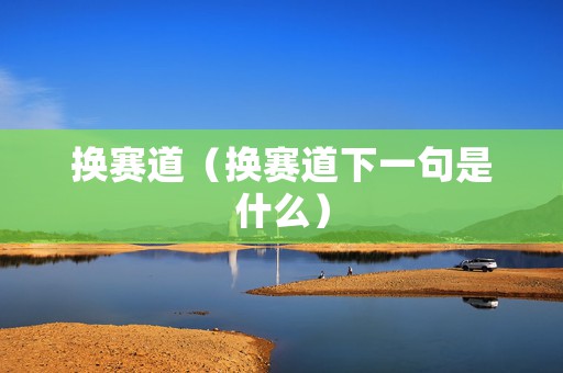 换赛道（换赛道下一句是什么）