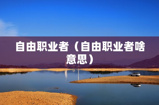 自由职业者（自由职业者啥意思）