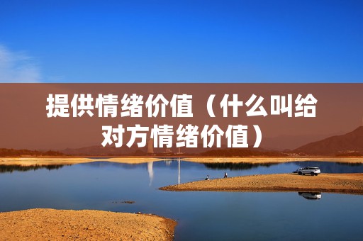 提供情绪价值（什么叫给对方情绪价值）