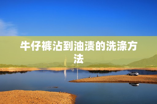 牛仔裤沾到油渍的洗涤方法