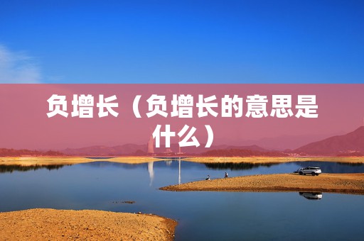 负增长（负增长的意思是什么）