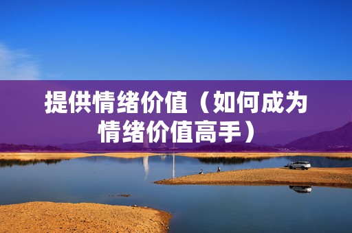 提供情绪价值（如何成为情绪价值高手）