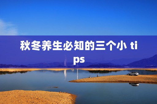 秋冬养生必知的三个小 tips