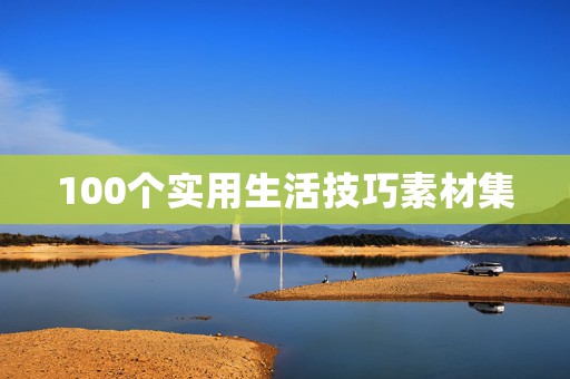 100个实用生活技巧素材集