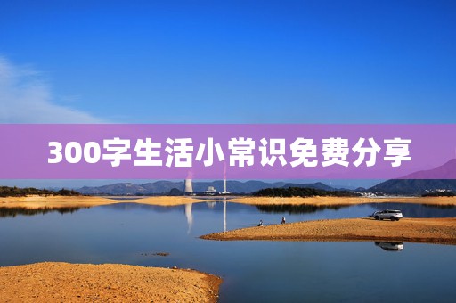 300字生活小常识免费分享