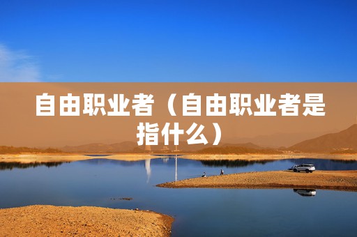自由职业者（自由职业者是指什么）