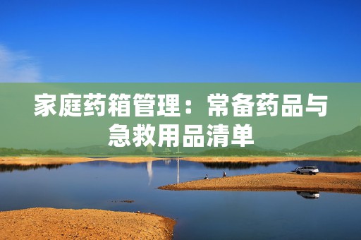 家庭药箱管理：常备药品与急救用品清单