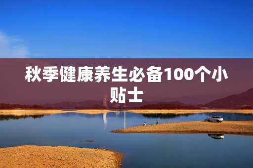 秋季健康养生必备100个小贴士