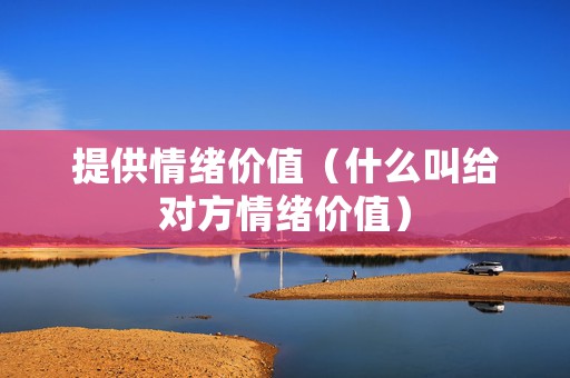 提供情绪价值（什么叫给对方情绪价值）