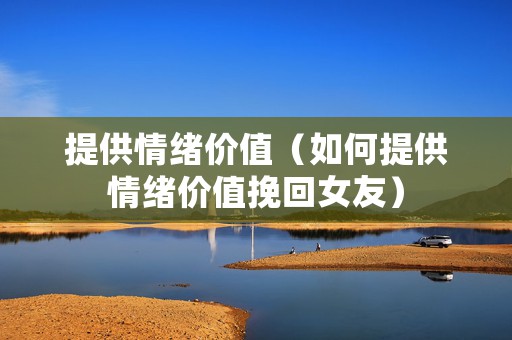 提供情绪价值（如何提供情绪价值挽回女友）