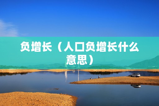 负增长（人口负增长什么意思）