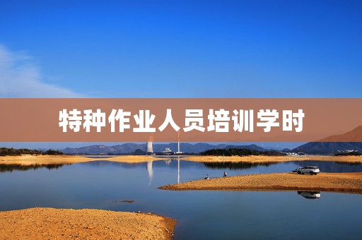 特种作业人员培训学时