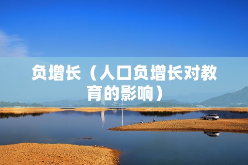 负增长（人口负增长对教育的影响）