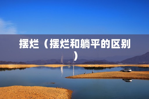 摆烂（摆烂和躺平的区别）