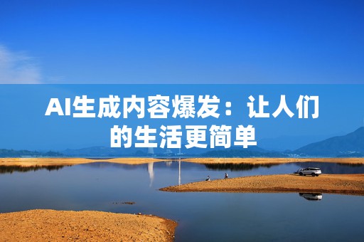 AI生成内容爆发：让人们的生活更简单