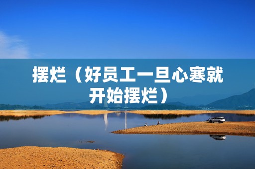 摆烂（好员工一旦心寒就开始摆烂）