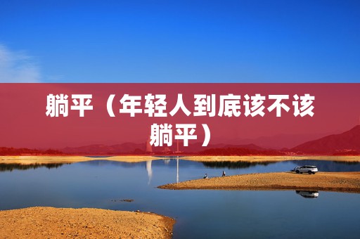 躺平（年轻人到底该不该躺平）