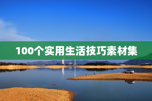 100个实用生活技巧素材集