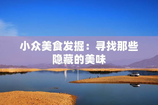 小众美食发掘：寻找那些隐藏的美味