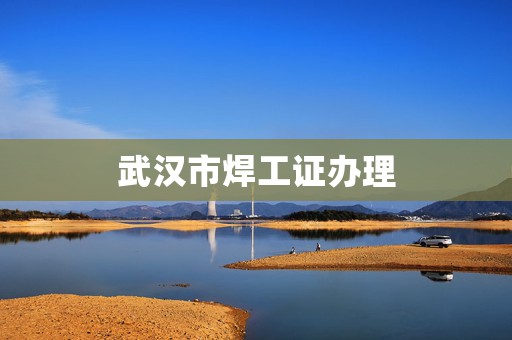 武汉市焊工证办理
