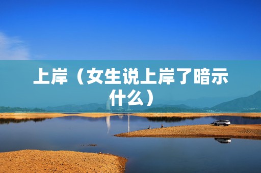 上岸（女生说上岸了暗示什么）