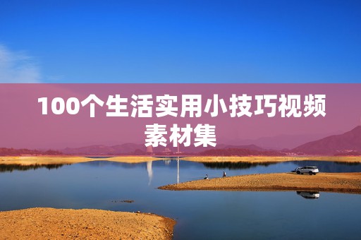 100个生活实用小技巧视频素材集
